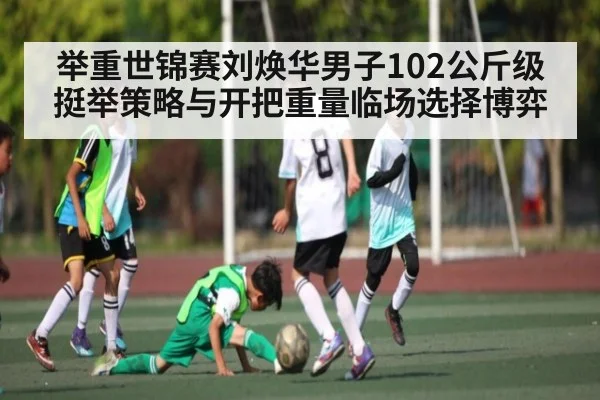 举重世锦赛刘焕华男子102公斤级挺举策略与开把重量临场选择博弈
