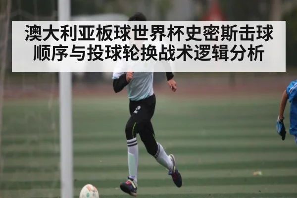 澳大利亚板球世界杯史密斯击球顺序与投球轮换战术逻辑分析
